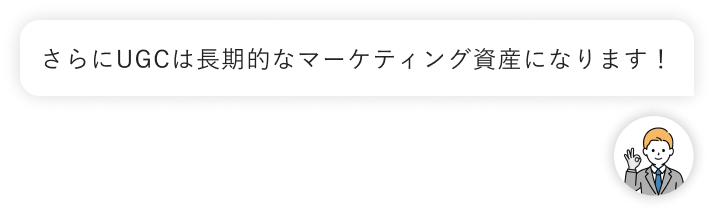 さらにUGCは長期的なマーケティング資産になります
