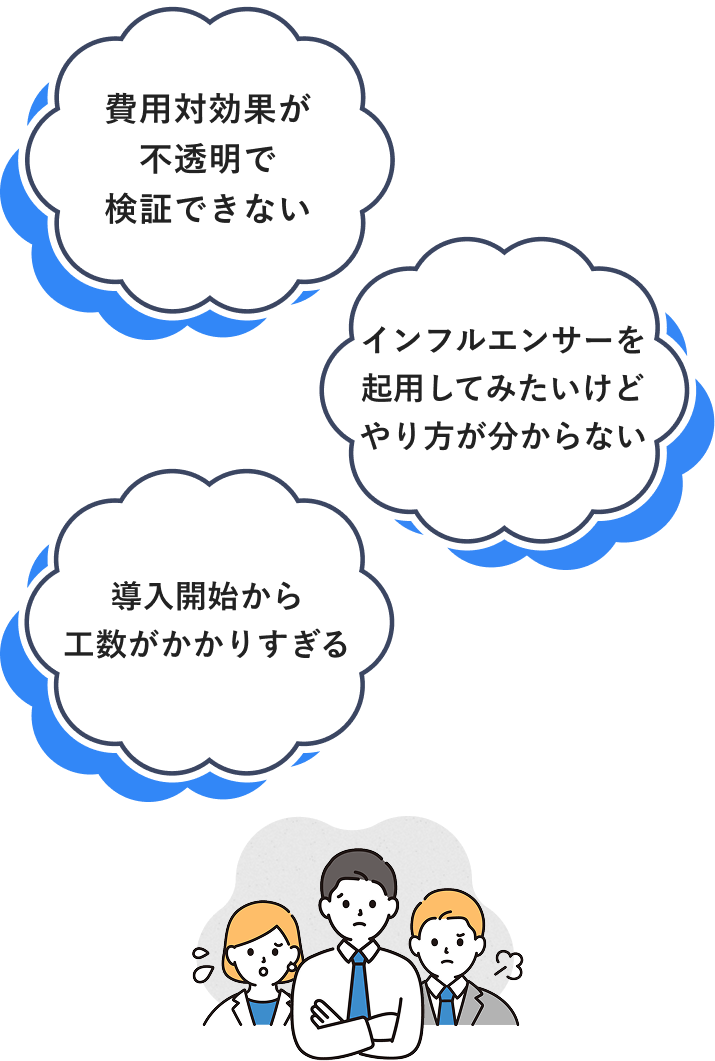 費用対効果が不透明で検証できない。インフルエンサーを起用してみたけどやり方がわからない。導入開始から工数がかかりすぎる。