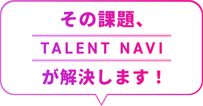 その課題、TALENT NAVIが解決します